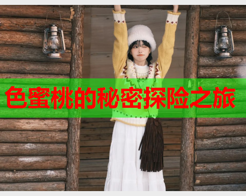 色蜜桃的秘密探险之旅