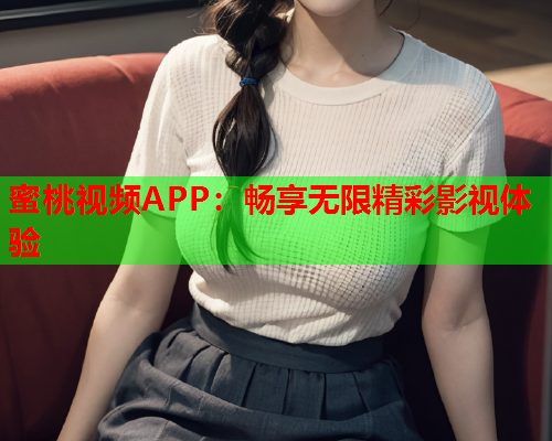 蜜桃视频APP：畅享无限精彩影视体验