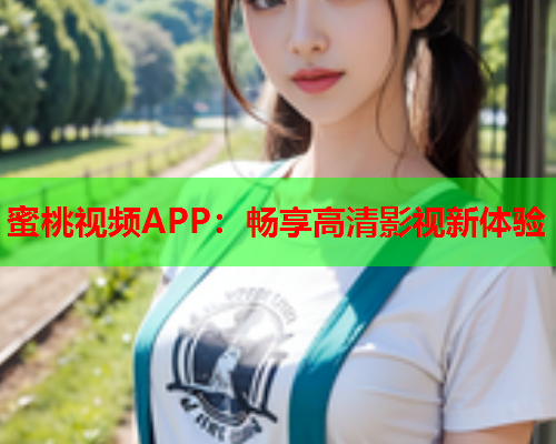 蜜桃视频APP：畅享高清影视新体验
