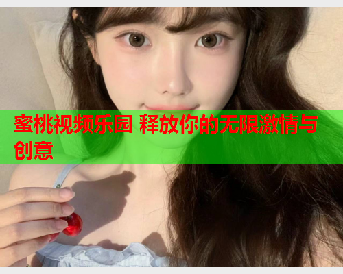 蜜桃视频乐园 释放你的无限激情与创意
