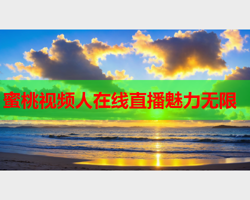 蜜桃视频人在线直播魅力无限