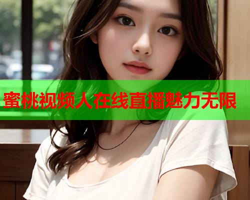 蜜桃视频人在线直播魅力无限