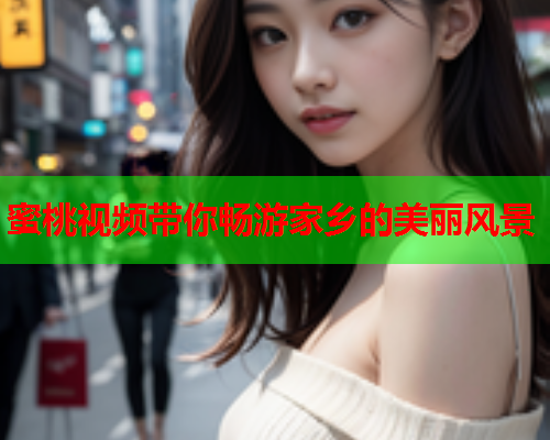 蜜桃视频带你畅游家乡的美丽风景
