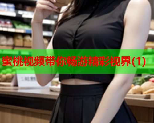 蜜桃视频带你畅游精彩视界(1)