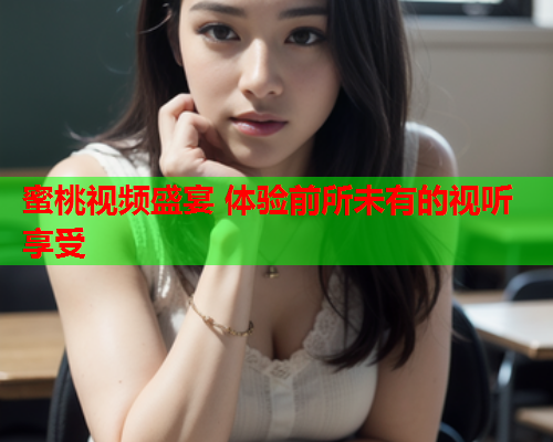 蜜桃视频盛宴 体验前所未有的视听享受