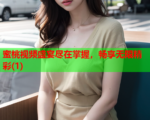 蜜桃视频盛宴尽在掌握，畅享无限精彩(1)