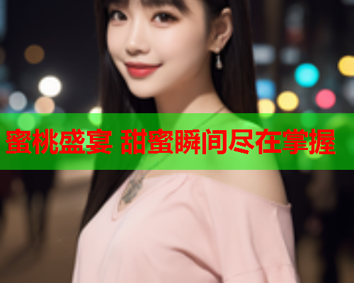 蜜桃盛宴 甜蜜瞬间尽在掌握
