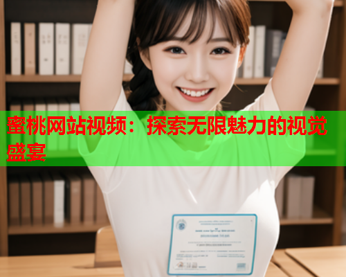 蜜桃网站视频：探索无限魅力的视觉盛宴