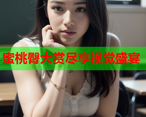 蜜桃臀大赏尽享视觉盛宴