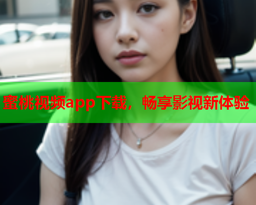 蜜桃视频app下载，畅享影视新体验