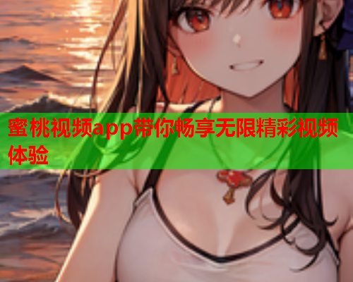 蜜桃视频app带你畅享无限精彩视频体验