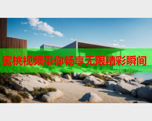 蜜桃视频带你畅享无限精彩瞬间