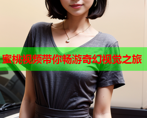 蜜桃视频带你畅游奇幻视觉之旅