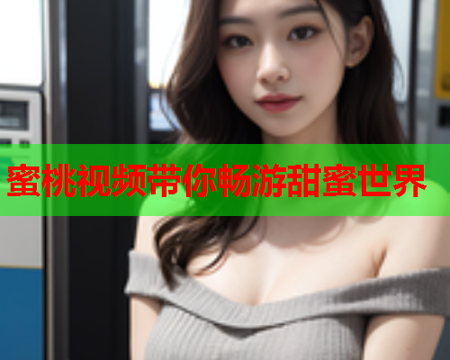 蜜桃视频带你畅游甜蜜世界
