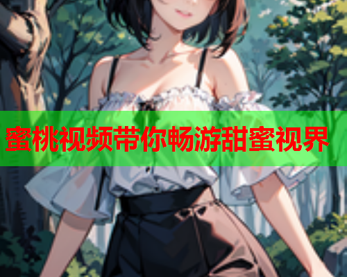 蜜桃视频带你畅游甜蜜视界