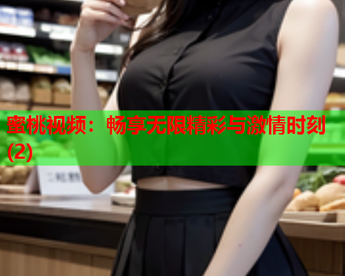 蜜桃视频：畅享无限精彩与激情时刻(2)
