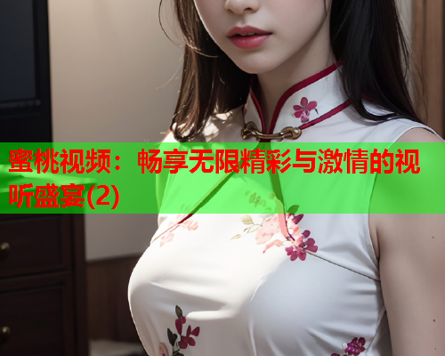 蜜桃视频：畅享无限精彩与激情的视听盛宴(2)