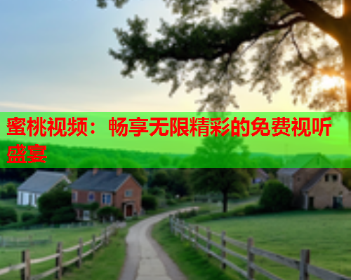 蜜桃视频：畅享无限精彩的免费视听盛宴