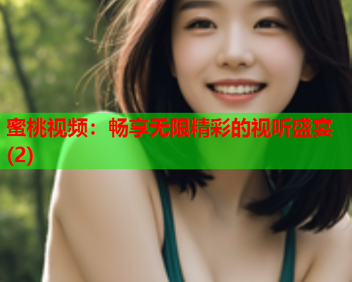 蜜桃视频：畅享无限精彩的视听盛宴(2)