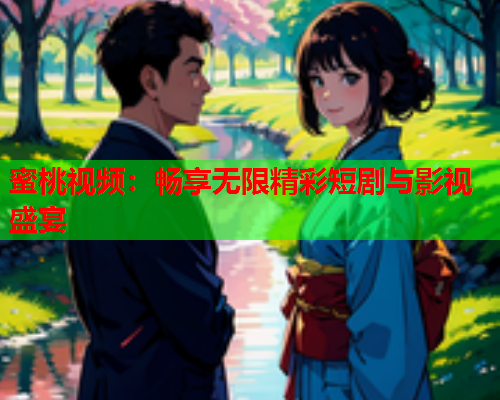蜜桃视频：畅享无限精彩短剧与影视盛宴