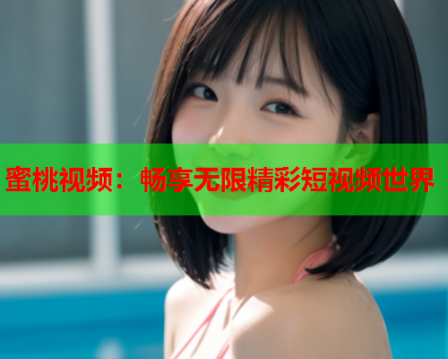 蜜桃视频：畅享无限精彩短视频世界