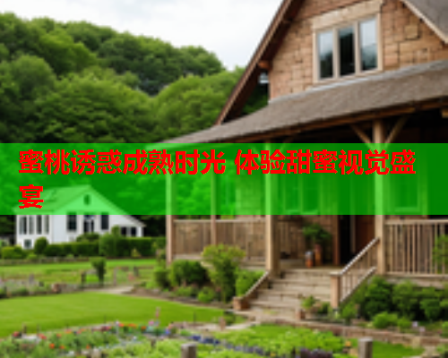 蜜桃诱惑成熟时光 体验甜蜜视觉盛宴