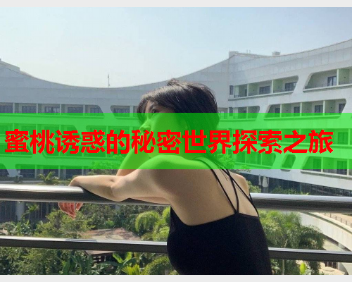 蜜桃诱惑的秘密世界探索之旅