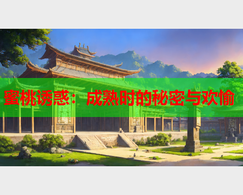 蜜桃诱惑：成熟时的秘密与欢愉