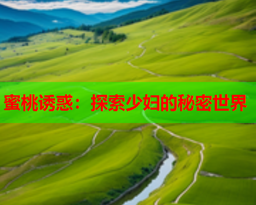 蜜桃诱惑：探索少妇的秘密世界
