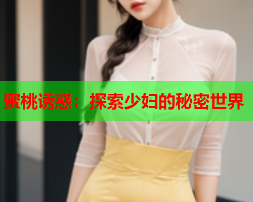 蜜桃诱惑：探索少妇的秘密世界