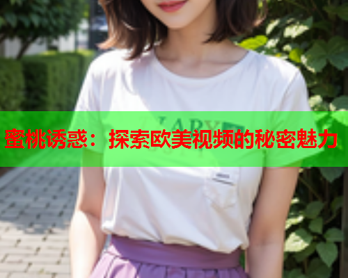 蜜桃诱惑：探索欧美视频的秘密魅力