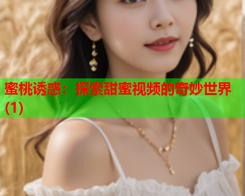 蜜桃诱惑：探索甜蜜视频的奇妙世界(1)