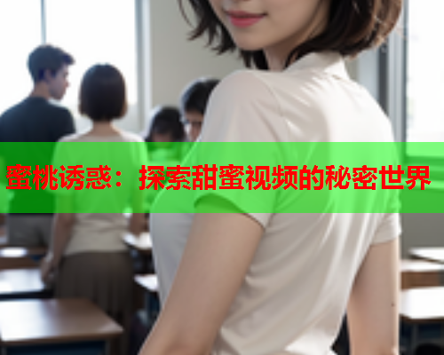 蜜桃诱惑：探索甜蜜视频的秘密世界