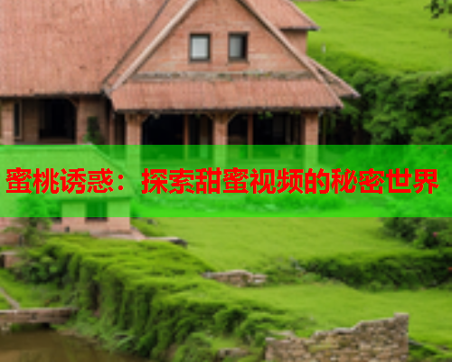 蜜桃诱惑：探索甜蜜视频的秘密世界