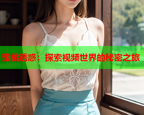蜜桃诱惑：探索视频世界的秘密之旅