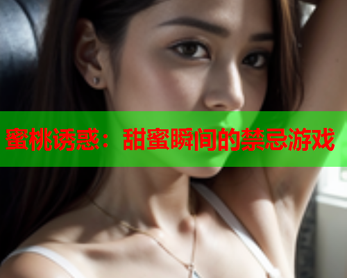 蜜桃诱惑：甜蜜瞬间的禁忌游戏