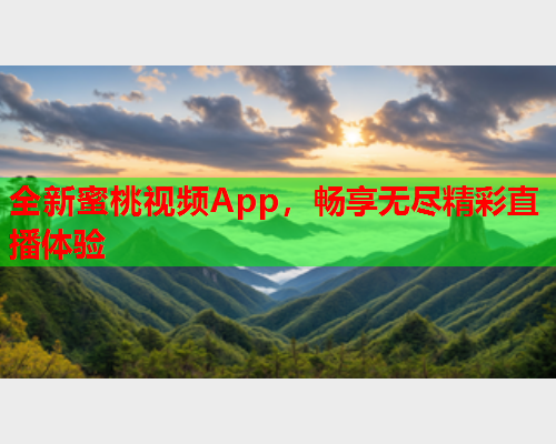 全新蜜桃视频App，畅享无尽精彩直播体验