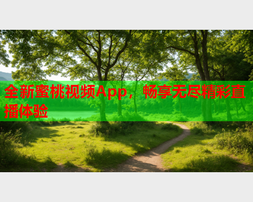 全新蜜桃视频App，畅享无尽精彩直播体验