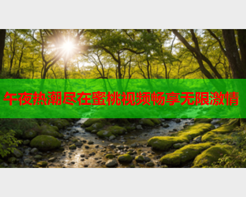 午夜热潮尽在蜜桃视频畅享无限激情