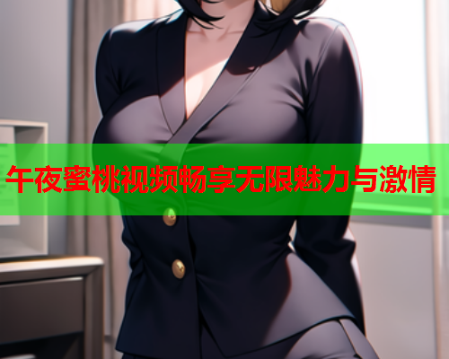 午夜蜜桃视频畅享无限魅力与激情