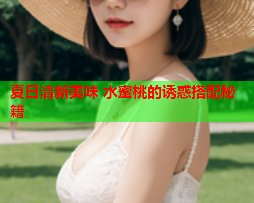 夏日清新美味 水蜜桃的诱惑搭配秘籍