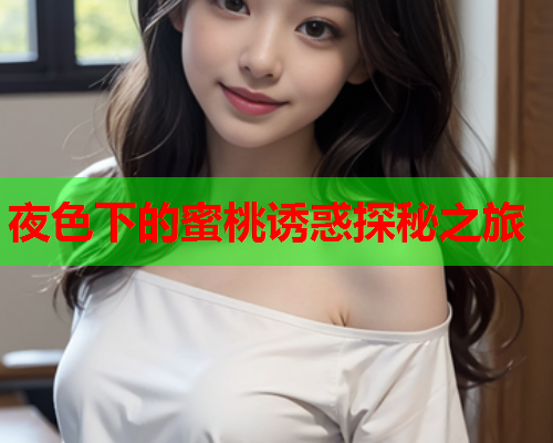夜色下的蜜桃诱惑探秘之旅