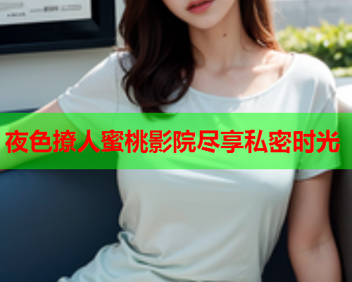 夜色撩人蜜桃影院尽享私密时光