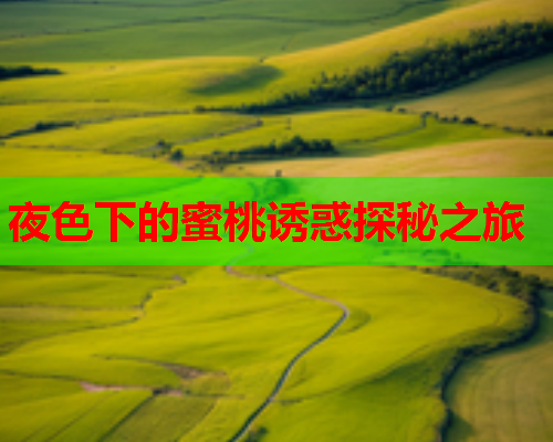 夜色下的蜜桃诱惑探秘之旅