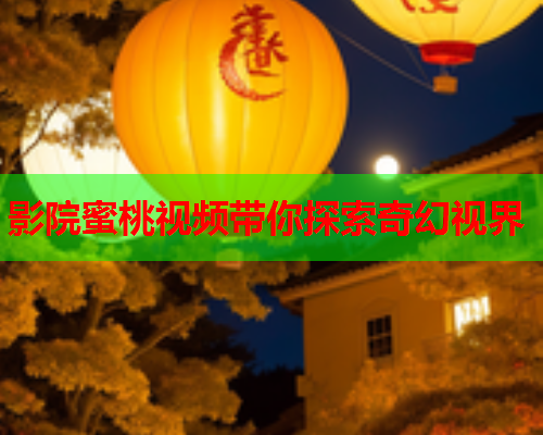 影院蜜桃视频带你探索奇幻视界