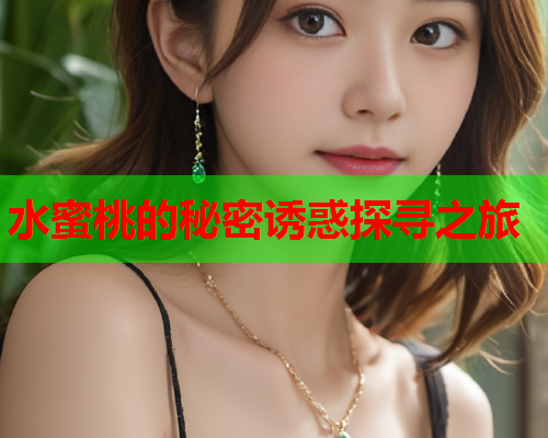 水蜜桃的秘密诱惑探寻之旅