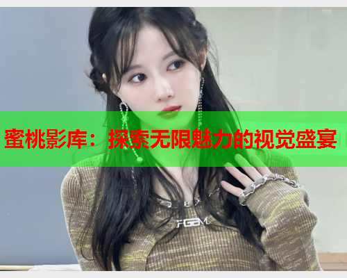 蜜桃影库：探索无限魅力的视觉盛宴