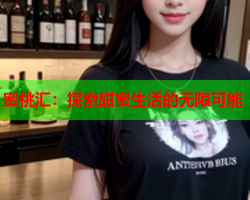 蜜桃汇：探索甜蜜生活的无限可能