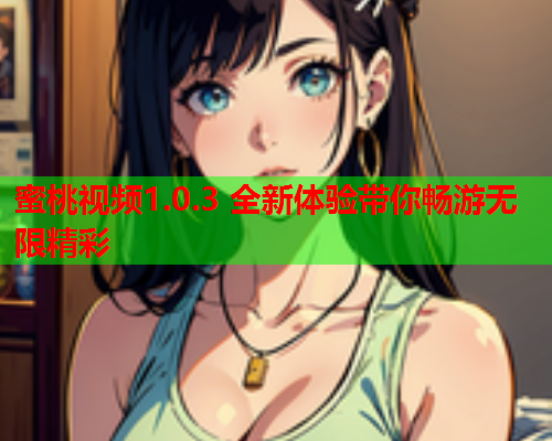 蜜桃视频1.0.3 全新体验带你畅游无限精彩