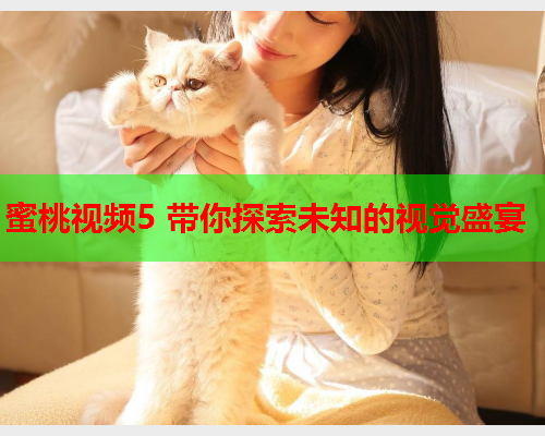 蜜桃视频5 带你探索未知的视觉盛宴